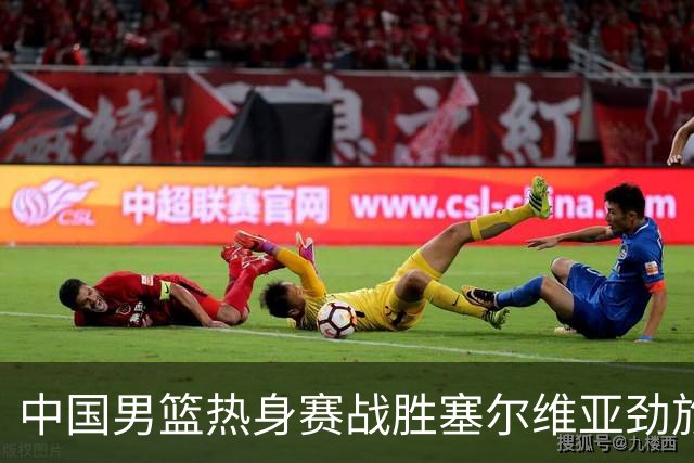 中国男篮热身赛战胜塞尔维亚劲旅 王俊杰砍下全场最高分