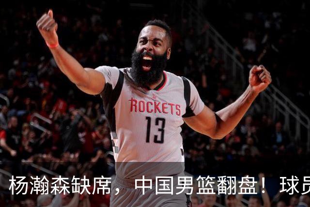 杨瀚森缺席，中国男篮翻盘！球员评分出炉：5人获高分，3人不及格
